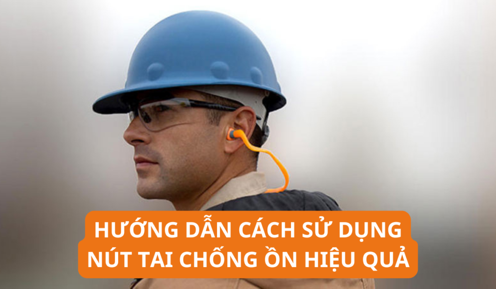 Hướng Dẫn Cách Sử Dụng Nút Tai Chống Ồn Hiệu Quả